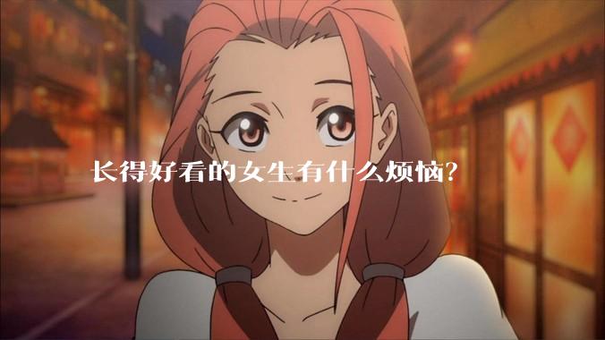 长得好看的女生有什么烦恼？