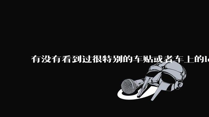 有没有看到过很特别的车贴或者车上的logo，让人看了就觉得车主很屌？