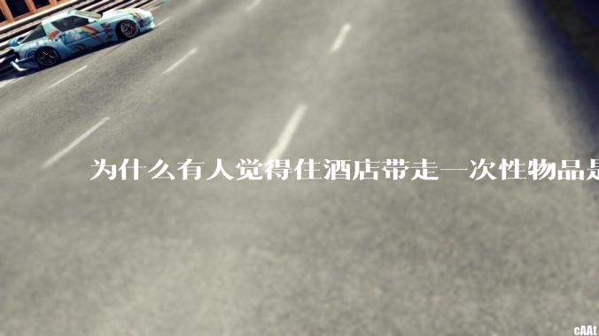 为什么有人觉得住酒店带走一次性物品是低素质行为？
