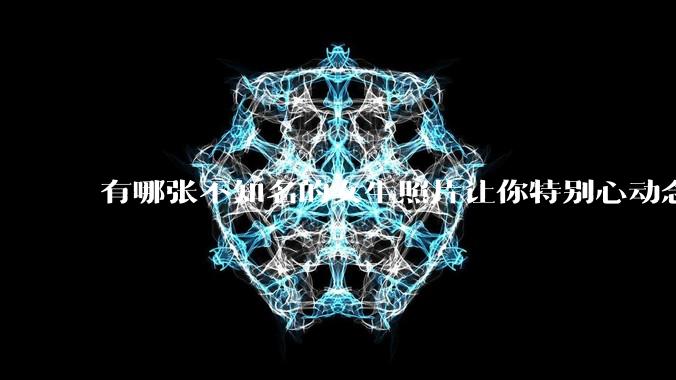 有哪张不知名的女生照片让你特别心动念念不忘地珍藏至今，一直想知道她的名字？