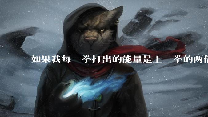 如果我每一拳打出的能量是上一拳的两倍，恐虐能吃我几拳？