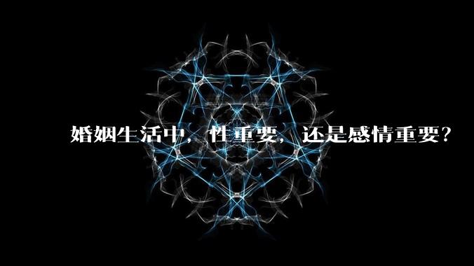 婚姻生活中，性重要，还是感情重要？