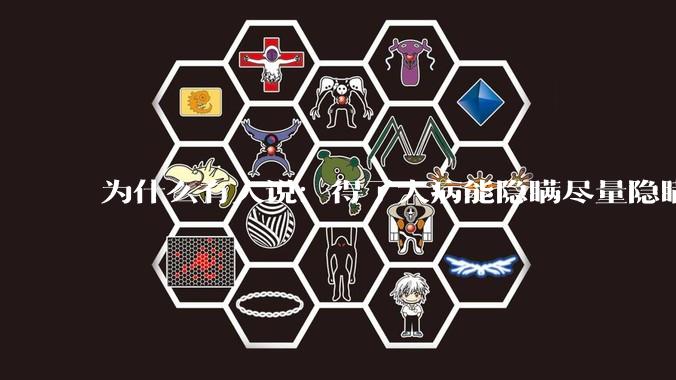 为什么有人说：得了大病能隐瞒尽量隐瞒，知道的人越少越好？