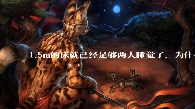 1.5m的床就已经足够两人睡觉了，为什么现在流行1.8m这么大的床？