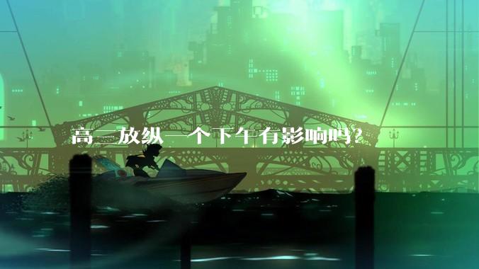 高三放纵一个下午有影响吗？