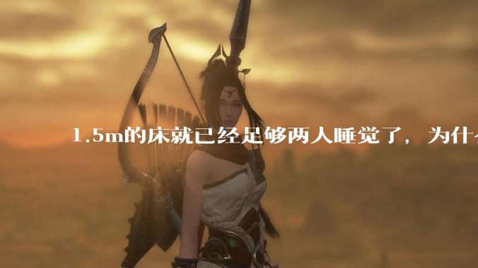 1.5m的床就已经足够两人睡觉了，为什么现在流行1.8m这么大的床？