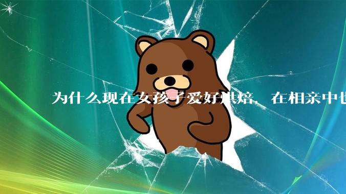 为什么现在女孩子爱好烘焙，在相亲中也成了槽点了？