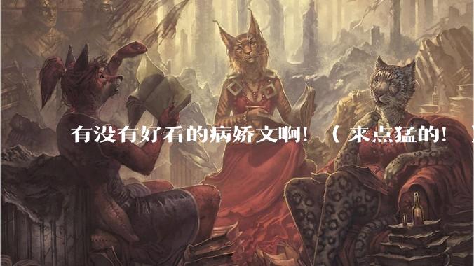 有没有好看的病娇文啊！（来点猛的！）求推荐?