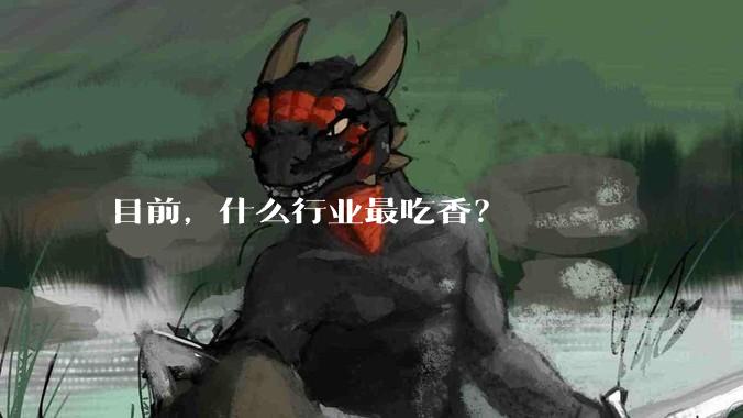 目前，什么行业最吃香？