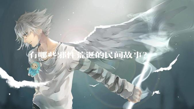 有哪些邪性荒诞的民间故事？