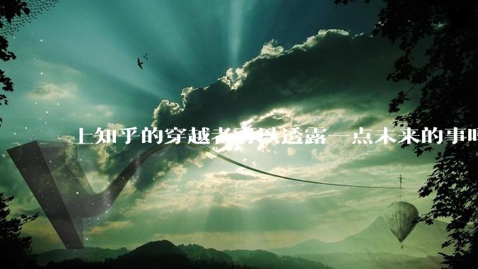 上知乎的穿越者可以透露一点未来的事吗？