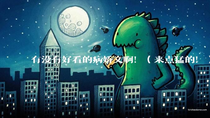 有没有好看的病娇文啊！（来点猛的！）求推荐?