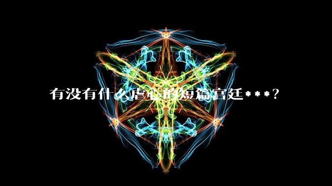 有没有什么虐心的短篇宫廷***？