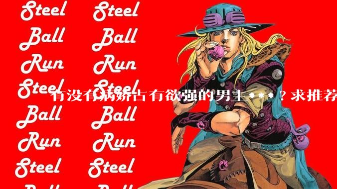 有没有病娇占有欲强的男主***?求推荐?