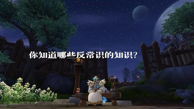 你知道哪些反常识的知识？