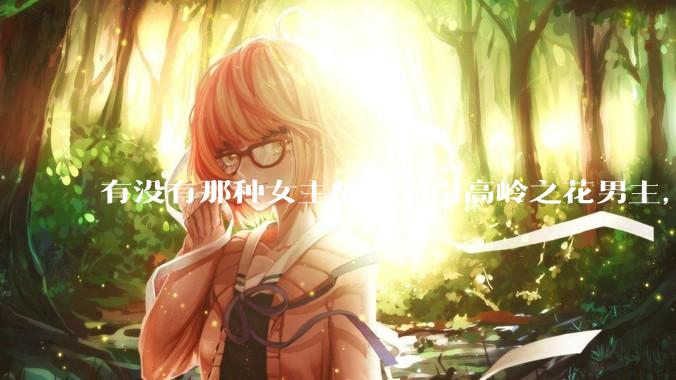 有没有那种女主故意勾引高岭之花男主，最后男主栽女主手里的***？