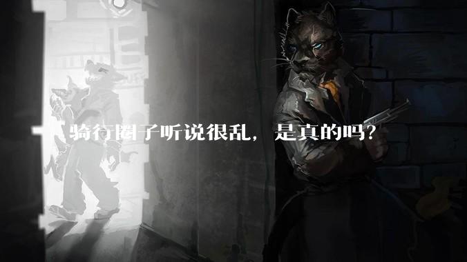 骑行圈子听说很乱，是真的吗？