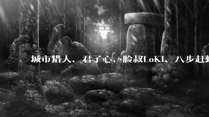城市猎人、君子心、脸叔LoKi、八步赶蝉、李殊、柯李思Chris的恋爱方法主张哪个真能改变普男人生？